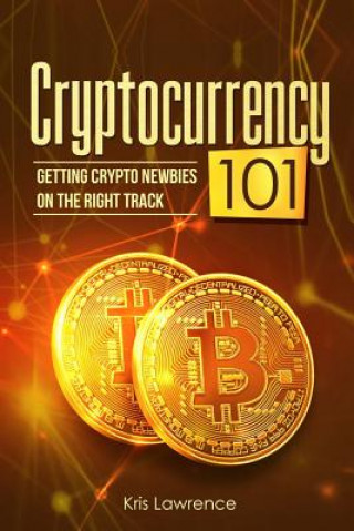 Knjiga Cryptocurrency 101: Getting Crypto Newbies on the Right Track Kris Lawrence