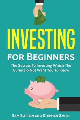 Carte Investing for Beginners: The Secrets To Investing Which The Gurus Do Not Want You To Know Sam Sutton