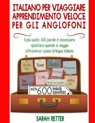 Könyv Italiano Per Viaggiare: Apprendimento Veloce per gli Anglofoni: Il pi? usato 100 parole ? necessario spostarsi quando si viaggia attraverso i Sarah Retter
