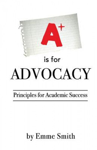 Knjiga A is for Advocacy: Principles for Academic Success Emme Smith