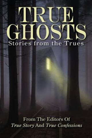 Книга True Ghosts: Stories from the Trues Editors of True Story and True Confessio