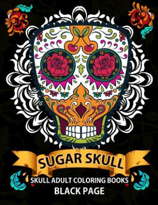 Carte Sugar Skull: black page adult coloring books at midnight Version ( Dia De Los Muertos, Skull Coloring Book for Adults, Relaxation & Midnight Skull Dod Publishing