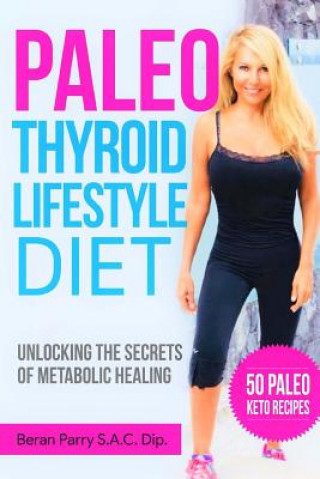 Kniha The Paleo Thyroid Lifestyle Diet: Unlocking the Secrets of Metabolic Healing Beran Parry