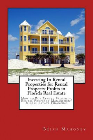 Kniha Investing In Rental Properties for Rental Property Profits in Florida Real Estate Brian Mahoney