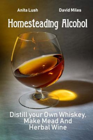 Könyv Homesteading Alcohol: Distill your Own Whiskey, Make Mead And Herbal Wine Anita Lush