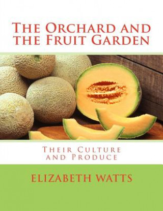 Книга The Orchard and the Fruit Garden: Their Culture and Produce Elizabeth Watts