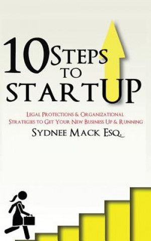 Livre Ten Steps to StartUP: Legal Protections and Organizational Strategies to Get Your New Business Up and Running Sydnee R Mack Esq