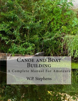 Carte Canoe and Boat Building: A Complete Manual For Amateurs W P Stephens