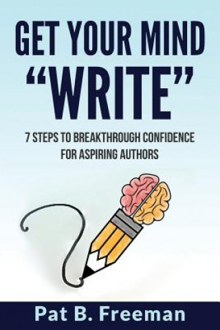 Kniha Get Your Mind "Write": 7 Steps to Breakthrough Confidence for Aspiring Authors Pat B Freeman