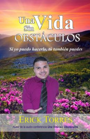Könyv Una Vida sin Obstaculos: Si yo puedo hacerlo, tu tambien puedes Erick Torres