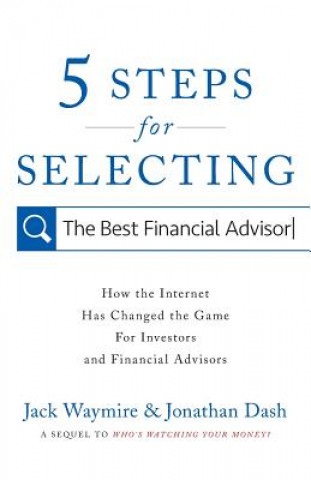 Könyv 5 Steps for Selecting the Best Financial Advisor: How the Internet Has Changed the Game for Investors and Financial Advisors Jack Waymire