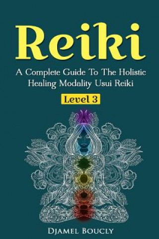 Книга Reiki Level 3 / Master A Complete Guide To The Holistic Healing Modality Usui Reiki: Level 3 / Master A Complete Guide To The Holistic Healing Modalit Djamel Boucly