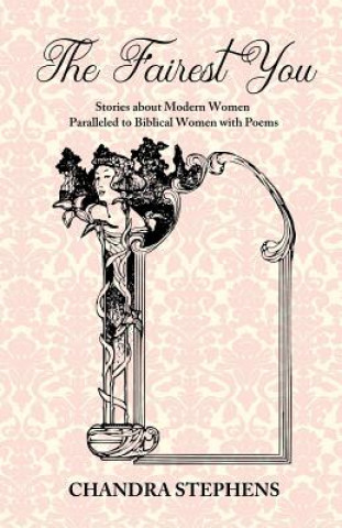 Kniha The Fairest You: Stories about Modern Women Paralleled to Biblical Women with Poems Chandra Stephens