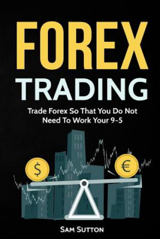 Książka Forex Trading: Trade Forex So That You Do Not Need To Work Your 9-5 Sam Sutton