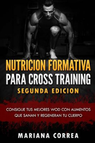 Kniha NUTRICION FORMATIVA PARA CROSS TRAINING SEGUNDA EDiCION: CONSIGUE TUS MEJORES WOD CON ALIMENTOS QUE SANAN y REGENERAN TU CUERPO Mariana Correa