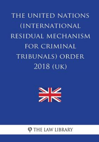 Kniha The United Nations (International Residual Mechanism for Criminal Tribunals) Order 2018 (UK) The Law Library