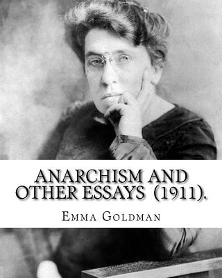 Kniha Anarchism and Other Essays (1911). By: Emma Goldman: Emma Goldman (June 27 [O.S. June 15], 1869 - May 14, 1940) was an anarchist political activist an Emma Goldman