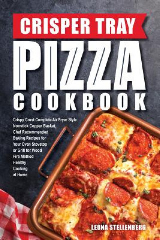 Kniha Crisper Tray Pizza Cookbook: Crispy Crust Complete Air Fryer Style Nonstick Copper Basket, Chef Recommended Baking Recipes for Your Oven Stovetop o Leona Stellenberg