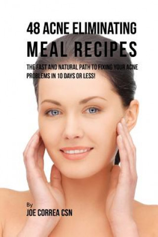 Książka 48 Acne Eliminating Meal Recipes: The Fast and Natural Path to Fixing Your Acne Problems in 10 Days or Less! Joe Correa Csn