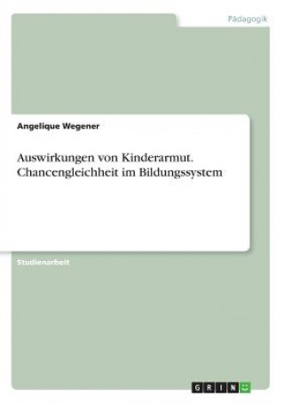 Könyv Auswirkungen von Kinderarmut. Chancengleichheit im Bildungssystem Angelique Wegener