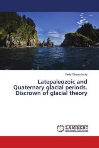 Könyv Latepaleozoic and Quaternary glacial periods. Discrown of glacial theory Vasily Chuvardinsky