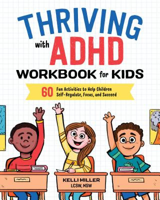 Book Thriving with ADHD Workbook for Kids: 60 Fun Activities to Help Children Self-Regulate, Focus, and Succeed Kelli Miller