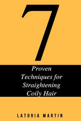 Kniha 7 Proven Techniques for Straightening Coily Hair Latoria Martin