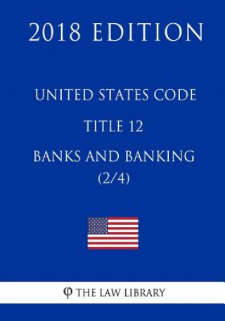 Buch United States Code - Title 12 - Banks and Banking (2/4) (2018 Edition) The Law Library