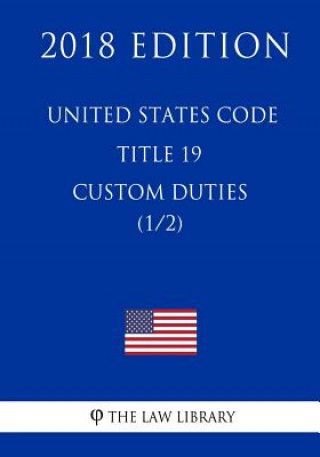 Knjiga United States Code - Title 19 - Custom Duties (1/2) (2018 Edition) The Law Library