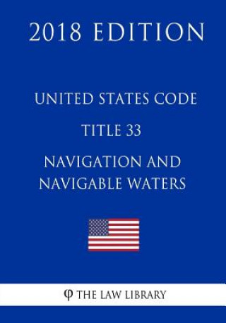 Kniha United States Code - Title 33 - Navigation and Navigable Waters (1/2) (2018 Edition) The Law Library