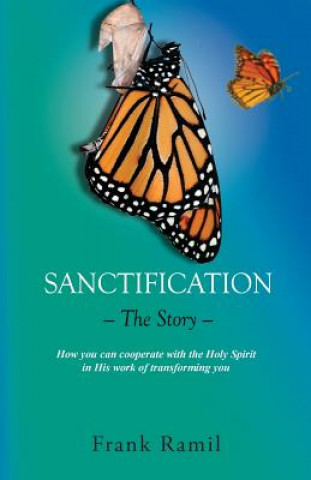 Carte Sanctification - The Story -: How you can cooperate with the Holy Spirit in His work of transforming you Frank Ramil