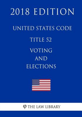 Книга United States Code - Title 52 - Voting and Elections (2018 Edition) The Law Library