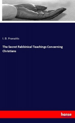 Kniha The Secret Rabbinical Teachings Concerning Christians I. B. Pranaitis