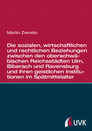 Kniha Die sozialen, wirtschaftlichen und rechtlichen Beziehungen zwischen den oberschwäbischen Reichsstädten Ulm, Biberach und Ravensburg und ihren geistlic Martin Zwirello