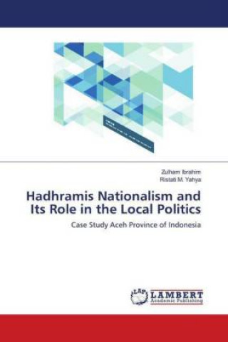 Kniha Hadhramis Nationalism and Its Role in the Local Politics Zulham Ibrahim