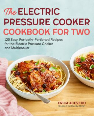 Book The Electric Pressure Cooker Cookbook for Two: 125 Easy, Perfectly-Portioned Recipes for Your Electric Pressure Cooker and Multicooker Erica Acevedo