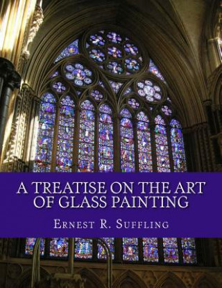 Kniha A Treatise On The Art of Glass Painting: With a Review of Stained Glass and Ancient Glass Ernest R Suffling