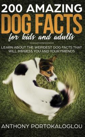 Kniha 200 Amazing Dog Facts For Kids And Adults: Learn about the weirdest dog facts that will impress you and your friends Anthony Portokaloglou