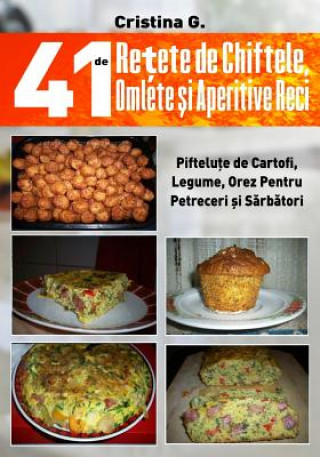 Carte 41 de Retete de Chiftele, Omlete Si Aperitive Reci: Mezelicuri Din Fainoase, Carne Si Legume Cristina G