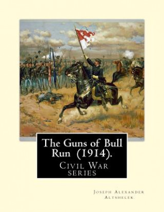 Carte The Guns of Bull Run (1914). By: Joseph Alexander Altsheler: ( Civil War series ) Joseph Alexander Altsheler