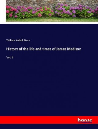 Βιβλίο History of the life and times of James Madison William Cabell Rives