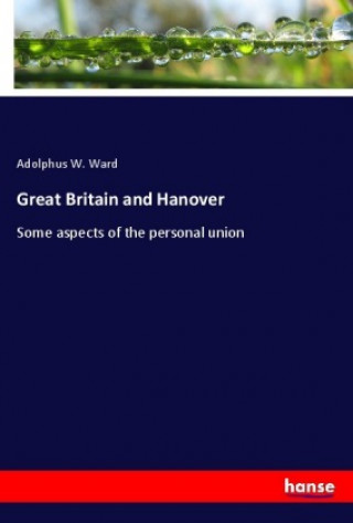 Könyv Great Britain and Hanover Adolphus W. Ward