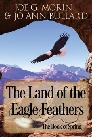 Carte The Land of the Eagle Feathers: The Book of Spring Joe G Morin