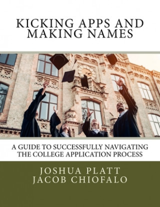 Книга Kicking Apps and Making Names: A Guide to Successfully Navigating the College Application Process Mr Joshua Platt