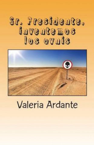 Книга Sr. Presidente, inventemos los ovnis Valeria Ardante