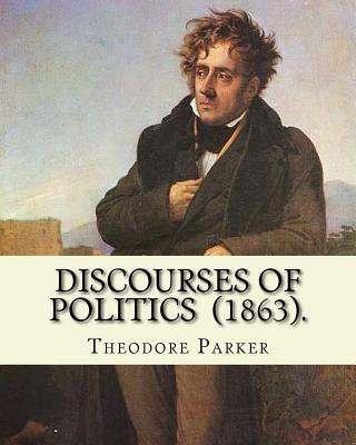 Kniha Discourses of Politics (1863). By: Theodore Parker: Volume 4: Discourses of Politics ...Collected works, Edited by Frances Power Cobbe Theodore Parker