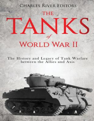 Kniha The Tanks of World War II: The History and Legacy of Tank Warfare between the Allies and Axis Charles River Editors