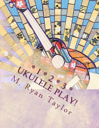 Book 123 Ukulele Play!: 73 songs & 48 lesson plans: a full-year curriculum for ukulele in the classroom M Ryan Taylor