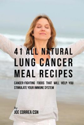 Kniha 41 All Natural Lung Cancer Meal Recipes: Cancer-Fighting Foods That Will Help You Stimulate Your Immune System Joe Correa Csn