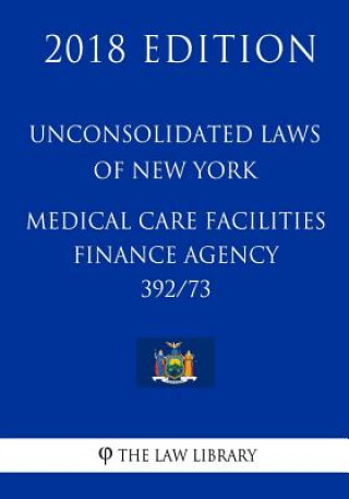 Könyv Unconsolidated Laws of New York - Medical Care Facilities Finance Agency 392/73 (2018 Edition) The Law Library